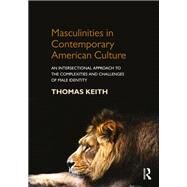 Masculinities in Contemporary American Culture: An Intersectional Approach to the Complexities and Challenges of Male Identity by Keith, Thomas, 9781138818064