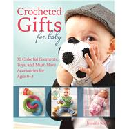 Crocheted Gifts for Baby 30 Colorful Garments, Toys, and Must-Have Accessories for Ages 0 to 24 Months by Stiller, Jennifer, 9781570768064