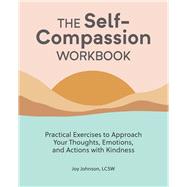The Self-Compassion Workbook: Practical Exercises to Approach Your Thoughts, Emotions, and Actions with Kindness by Joy Johnson, 9781647398064