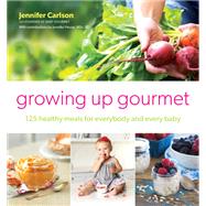 Growing Up Gourmet 125 Healthy Meals for Everybody and Every Baby by Carlson, Jennifer, 9781982158064