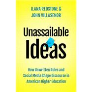 Unassailable Ideas How Unwritten Rules and Social Media Shape Discourse in American Higher Education by Redstone, Ilana; Villasenor, John, 9780190078065