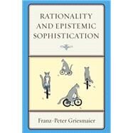 Rationality and Epistemic Sophistication by Griesmaier, Franz-peter, 9780739178065