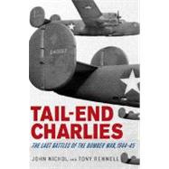 Tail-End Charlies The Last Battles of the Bomber War, 1944--45 by Nichol, John; Rennell, Tony, 9780312378066