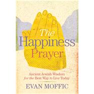 The Happiness Prayer Ancient Jewish Wisdom for the Best Way to Live Today by Moffic, Evan, 9781478918066