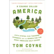 A Course Called America Fifty States, Five Thousand Fairways, and the Search for the Great American Golf Course by Coyne, Tom, 9781982128067