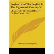 England and the English in the Eighteenth Century V1 : Chapters in the Social History of the Times (1892) by Sydney, William Connor, 9780548758069