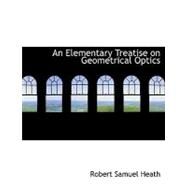 An Elementary Treatise on Geometrical Optics by Heath, Robert Samuel, 9780554768069