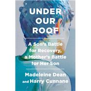 Under Our Roof A Son's Battle for Recovery, a Mother's Battle for Her Son by Dean, Madeleine; Cunnane, Harry, 9780593138069