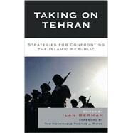 Taking on Tehran Strategies for Confronting the Islamic Republic by Berman, Ilan; Ridge, Tom; Blank, Stephen J.; Sam Brownback, The Honorable; Kian, Bijan R.; Pfaltzgraff, Robert L., Jr.; Ridge, Hon. Thomas J.; Robbins, James S.; Schadler, Robert L.; F. Sigler USN, RADM John; Wobensmith, John, 9780742558069