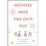 Mothers Need Time-Outs, Too Its Good to be a Little Selfish--It Actually Makes You a Better Mother by Callahan, Susan; Nolen, Anne; Schumann, Katrin, 9780071508070