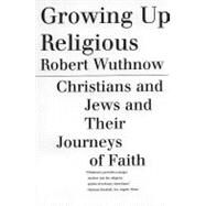 Growing Up Religious Christians and Jews and Their Journeys of Faith by Wuthnow, Robert, 9780807028070