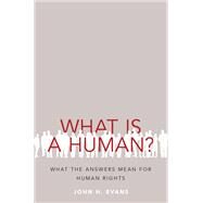 What Is a Human? What the Answers Mean for Human Rights by Evans, John H., 9780190608071