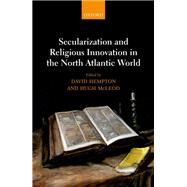 Secularization and Religious Innovation in the North Atlantic World by Hempton, David N.; McLeod, Hugh, 9780198798071