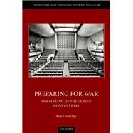 Preparing for War The Making of the Geneva Conventions by van Dijk, Boyd, 9780198868071