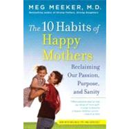 The 10 Habits of Happy Mothers Reclaiming Our Passion, Purpose, and Sanity by MEEKER, MEG, 9780345518071