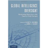 Global Intelligence Oversight Governing Security in the Twenty-First Century by Goldman, Zachary K.; Rascoff, Samuel J.; Harman, Jane, 9780190458072