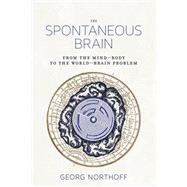 The Spontaneous Brain From the Mind-Body to the World-Brain Problem by Northoff, Georg, 9780262038072
