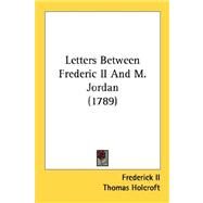 Letters Between Frederic II And M. Jordan by Frederick II; Holcroft, Thomas, 9780548868072