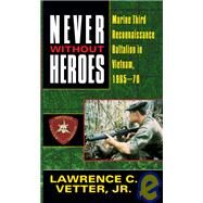 Never Without Heroes Marine Third Reconnaissance Battalion in Vietnam, 1965-70 by Vetter, Lawrence C., 9780804108072