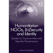 Humanitarian NGOs, (In)Security and Identity: Epistemic Communities and Security Governance by Schneiker,Andrea, 9781472438072
