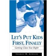 Let's Put Kids First, Finally : Getting Class Size Right by Charles M. Achilles, 9780803968073