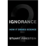 Ignorance How It Drives Science by Firestein, Stuart, 9780199828074