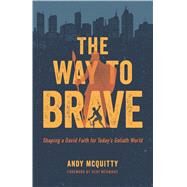 The Way to Brave Shaping a David Faith for Today's Goliath World by Mcquitty, Andy; McKnight, Scot, 9780802418074