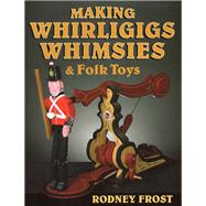Making Whirligigs, Whimsies, & Folk Toys by Frost, Rodney, 9780811708074