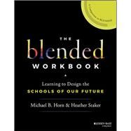 The Blended Workbook Learning to Design the Schools of our Future by Horn, Michael B.; Staker, Heather, 9781119388074
