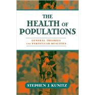 The Health of Populations General Theories and Particular Realities by Kunitz, Stephen J., 9780195308075