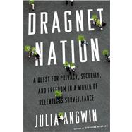 Dragnet Nation A Quest for Privacy, Security, and Freedom in a World of Relentless Surveillance by Angwin, Julia, 9780805098075
