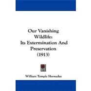 Our Vanishing Wildlife : Its Extermination and Preservation (1913) by Hornaday, William Temple, 9781104288075