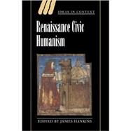 Renaissance Civic Humanism: Reappraisals and Reflections by Edited by James Hankins, 9780521548076