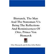 Bismarck, the Man and the Statesman V1 : Being the Reflections and Reminiscences of Otto, Prince Von Bismarck by Bismarck, Otto, 9781432658076
