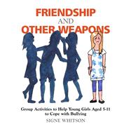 Friendship and Other Weapons: Group Activities to Help Young Girls Aged 5-11 to Cope with Bullying by Whitson, Signe, 9781849858076