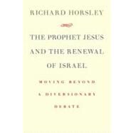 The Prophet Jesus and the Renewal of Israel: Moving Beyond a Diversionary Debate by Horsley, Richard A., 9780802868077