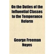 On the Duties of the Influential Classes to the Temperance Reform by Noyes, George Freeman, 9781154458077