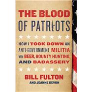 The Blood of Patriots How I Took Down an Anti-Government Militia with Beer, Bounty Hunting, and Badassery by Fulton, Bill; Devon, Jeanne, 9781944648077