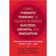 Using Thematic Thinking to Achieve Business Success, Growth, and Innovation Finding Opportunities Where Others Don't Look by Froehlich, Julia Kathi; Hoegl, Martin; Gibbert, Michael, 9780133448078