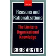 Reasons and Rationalizations The Limits to Organizational Knowledge by Argyris, Chris, 9780199268078