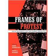 Frames of Protest Social Movements and the Framing Perspective by Johnston, Hank; Noakes, John A.; Benford, Robert D.; Cadena-Roa, Jorge; Hewitt, Lyndi; Johnston, Hank; Kenney, Padraic; Massens, Jan; McCammon, Holly J.; Oliver, Pamela E.; Schneider, Cathy; Snow, David A.; Valocchi, Stephen; Walgrave, Stefaan; Westby, Da, 9780742538078