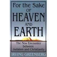 For the Sake of Heaven and Earth : The New Encounter Between Judaism and Christianity by Greenberg, Irving, 9780827608078