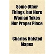 Some Other Things, but Here Woman Takes Her Proper Place by Mapes, Charles Halsted, 9781154518078