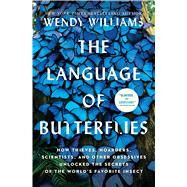 The Language of Butterflies How Thieves, Hoarders, Scientists, and Other Obsessives Unlocked the Secrets of the World's Favorite Insect by Williams, Wendy, 9781501178078