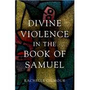 Divine Violence in the Book of Samuel by Gilmour, Rachelle, 9780190938079