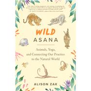 Wild Asana Animals, Yoga, and Connecting Our Practice to the Natural World by Zak, Alison, 9781623178079