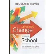 Leading Change in Your School : How to Conquer Myths, Build Commitment, and Get Results by Reeves, Douglas B., 9781416608080