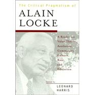 The Critical Pragmatism of Alain Locke A Reader on Value Theory, Aesthetics, Community, Culture, Race, and Education by Harris, Leonard; Fraser, Nancy; Franke, Astrid; Scholz, Sally J.; Helbling, Mark; Green, Judith M.; Shusterman, Richard; Singer, Beth J.; Duran, Jane; Stewart, Earl L.; Keaveny, Richard; Vanterpool, Rudolph V.; Moses, Greg; Molesworth, Charles; Mitchell,, 9780847688081