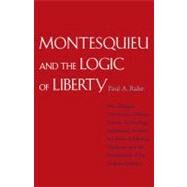 Montesquieu and the Logic of Liberty : War, Religion, Commerce, Climate, Terrain, Technology, Uneasiness of Mind, the Spirit of Political Vigilance, and the Foundations of the Modern Republic by Paul A. Rahe, 9780300168082