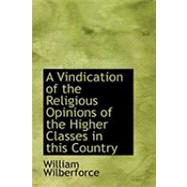 A Vindication of the Religious Opinions of the Higher Classes in This Country by Wilberforce, William, 9780554848082